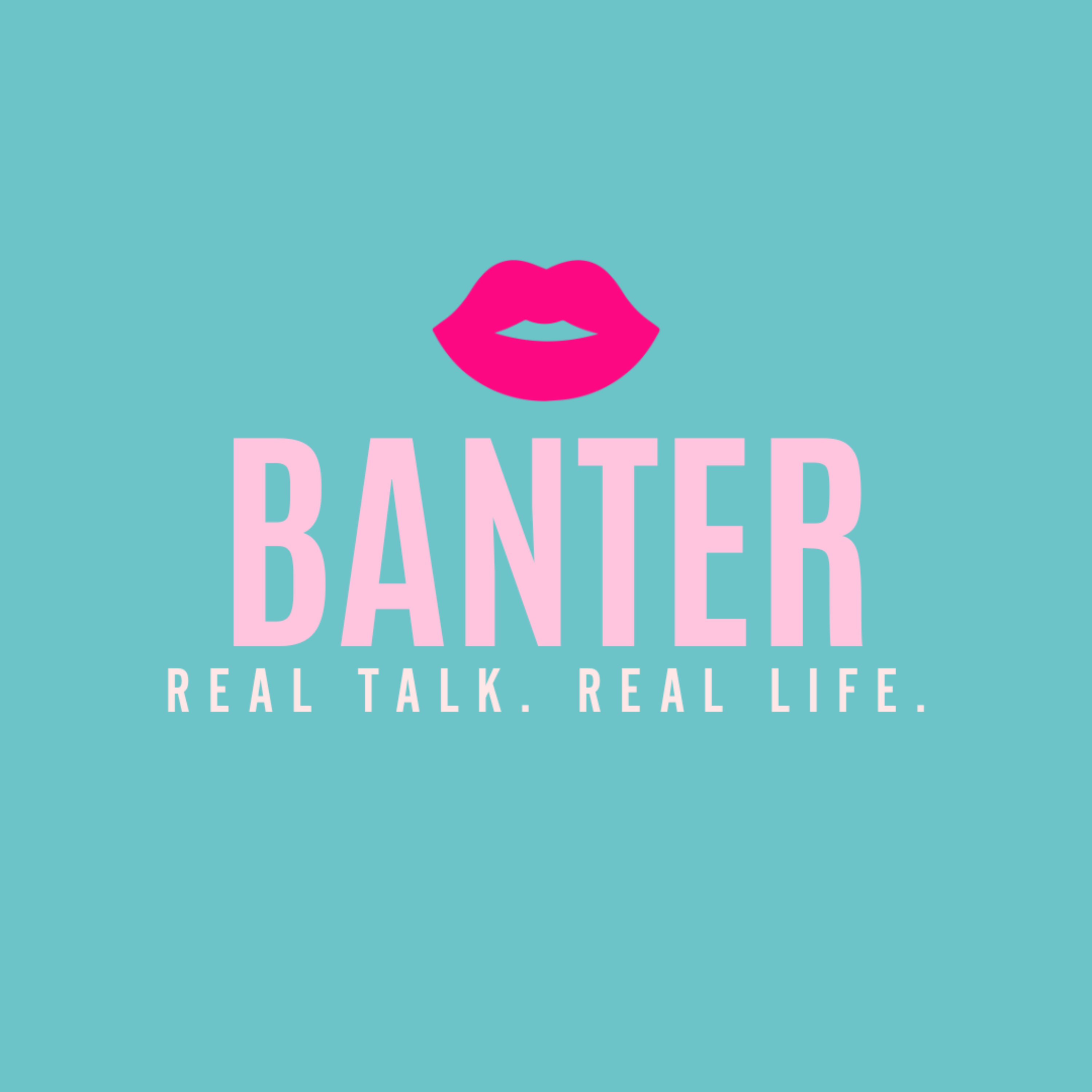 Banter: Real Talk. Real Life.