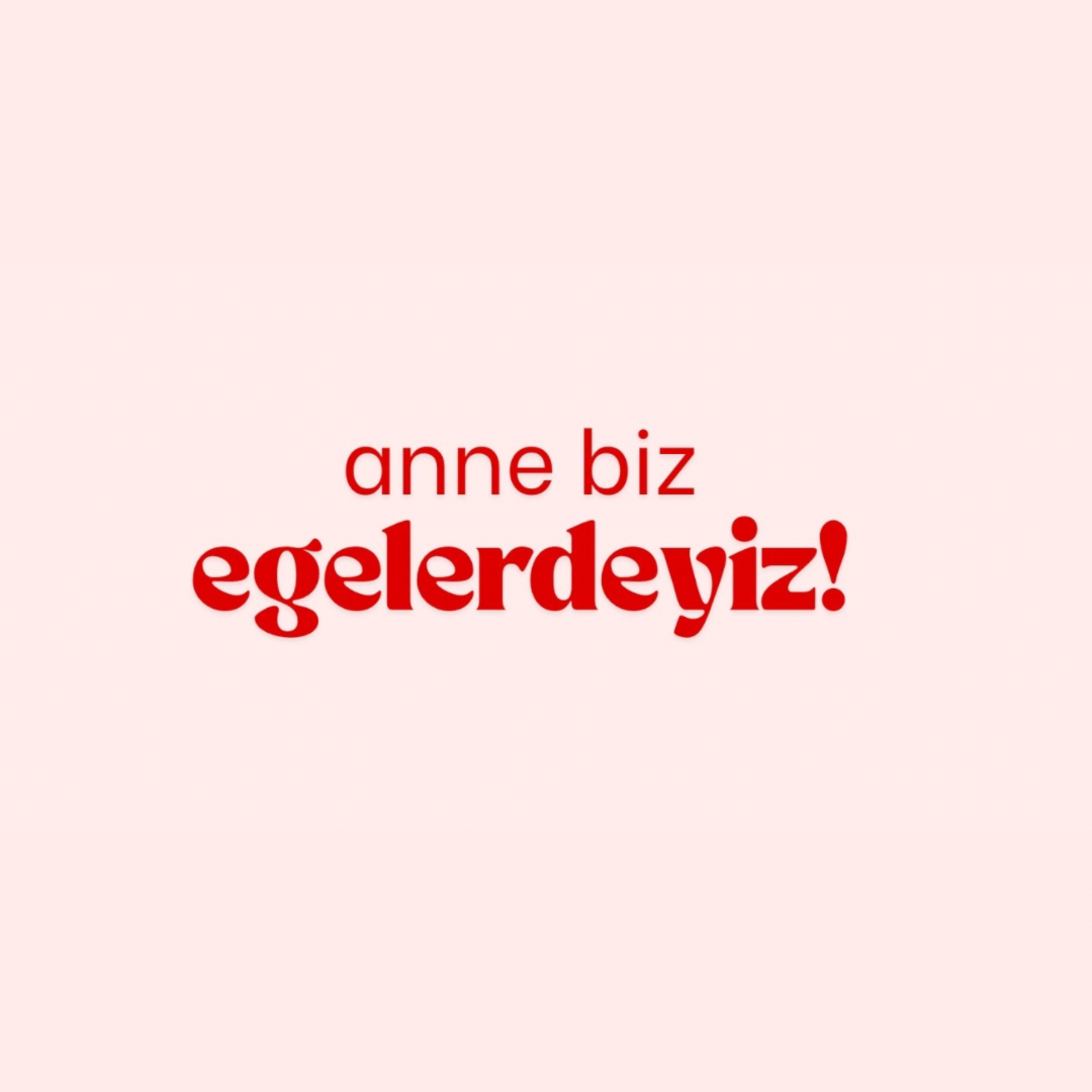 Anne Biz Egelerdeyiz!