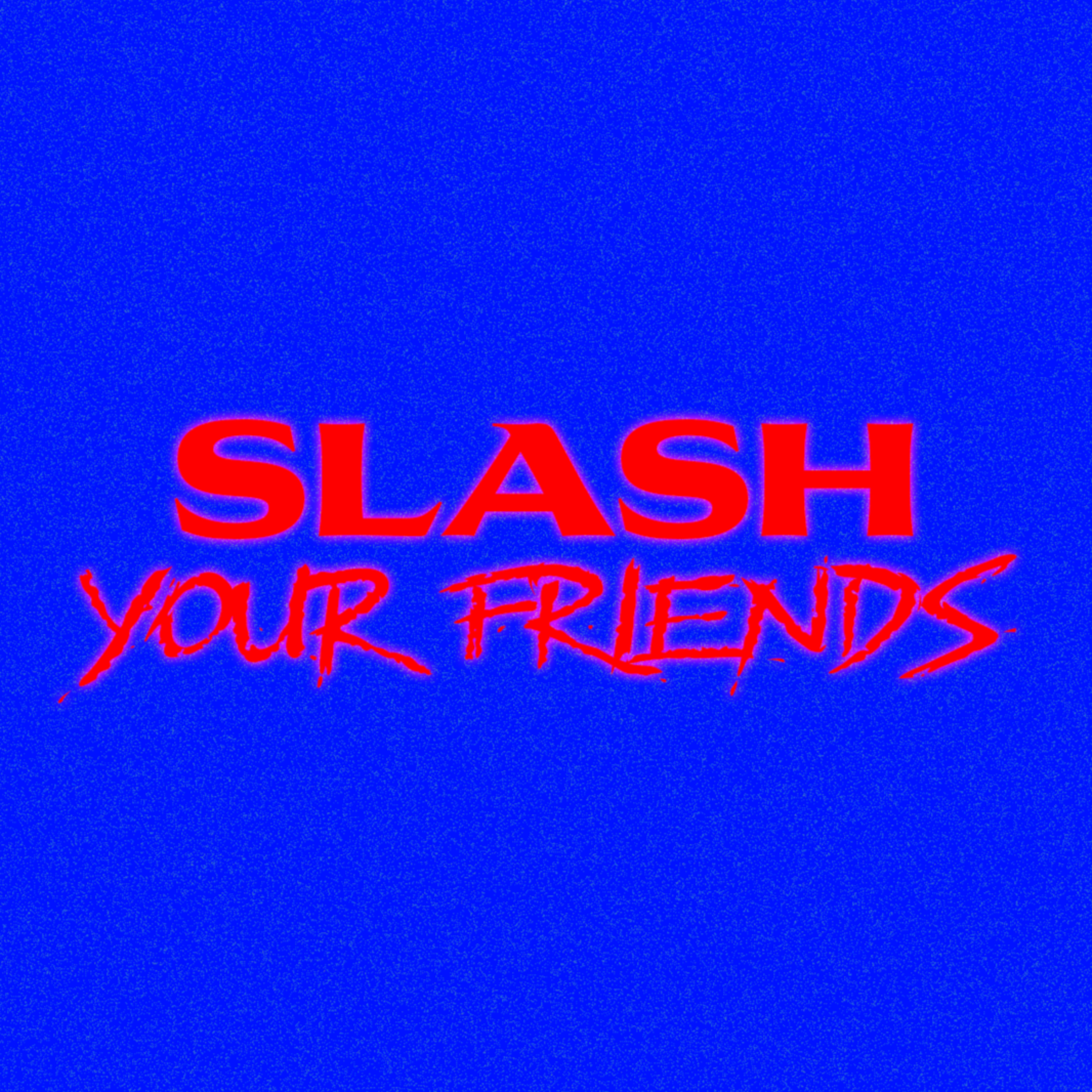 slash your friends