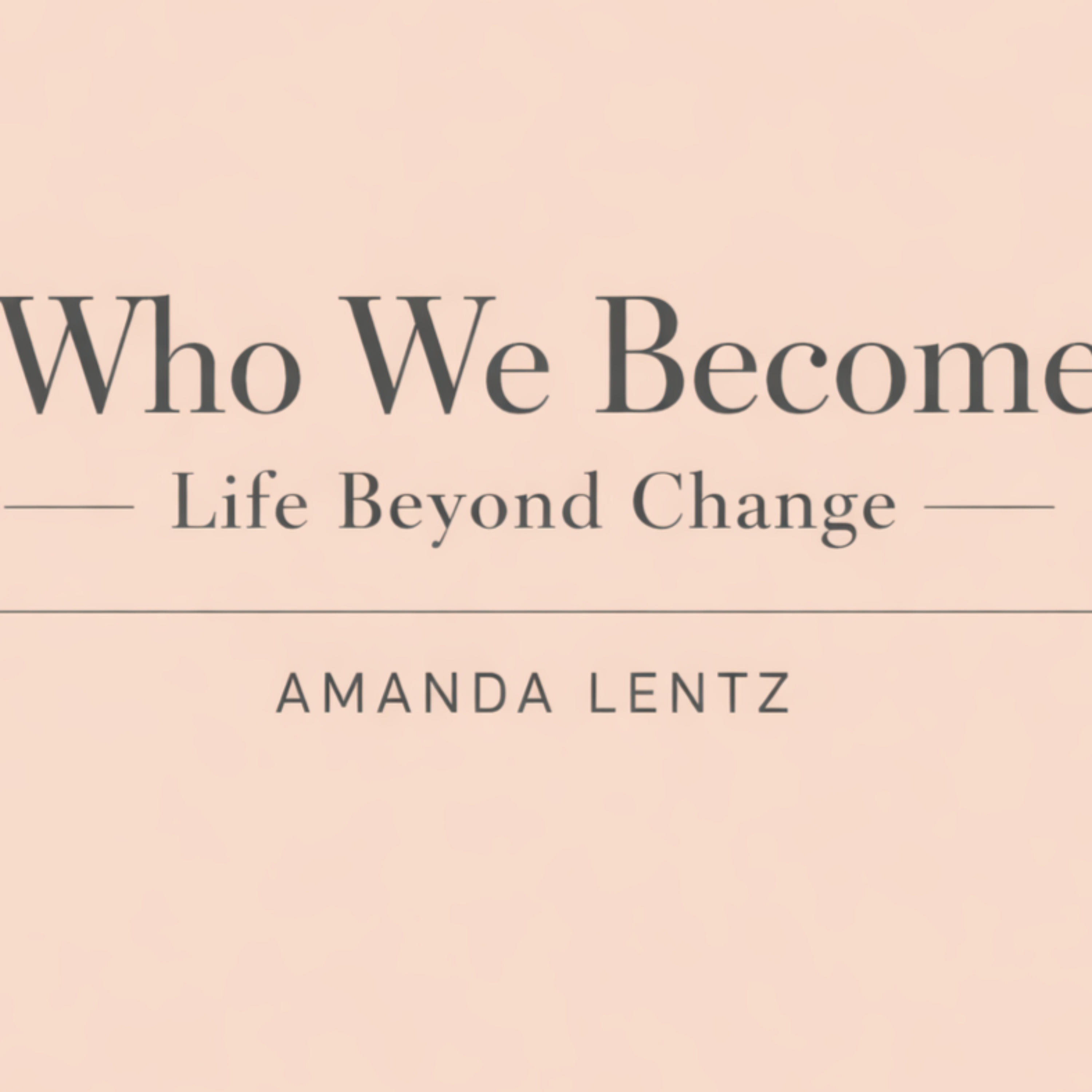 Who We Become - Life Beyond Change podcast artwork