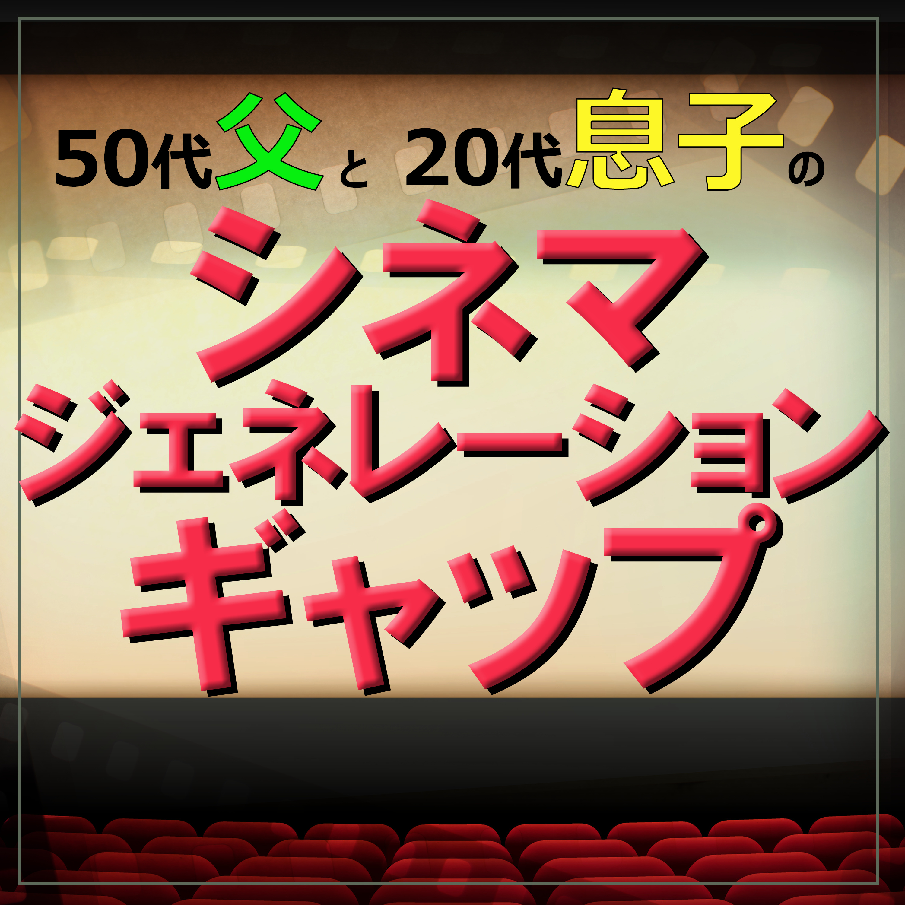 ５０代父と２０代息子のシネマ・ジェネレーション・ギャップ