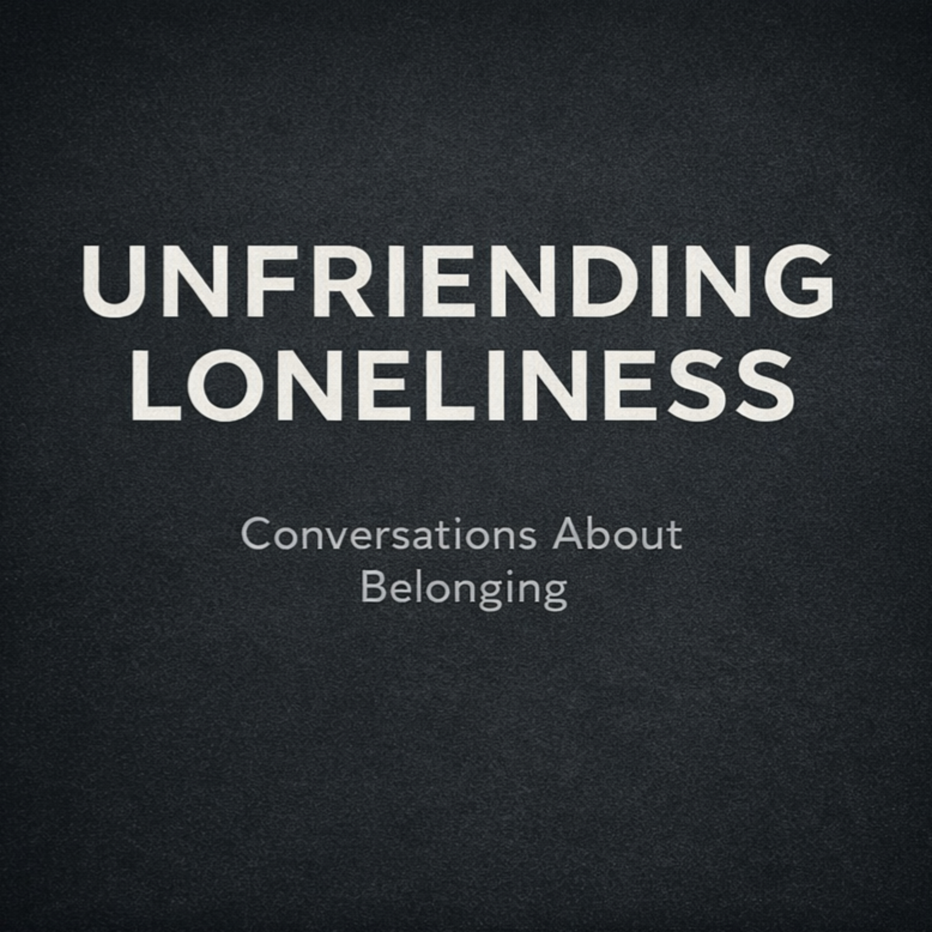 Unfriending Loneliness: Conversations About Belonging