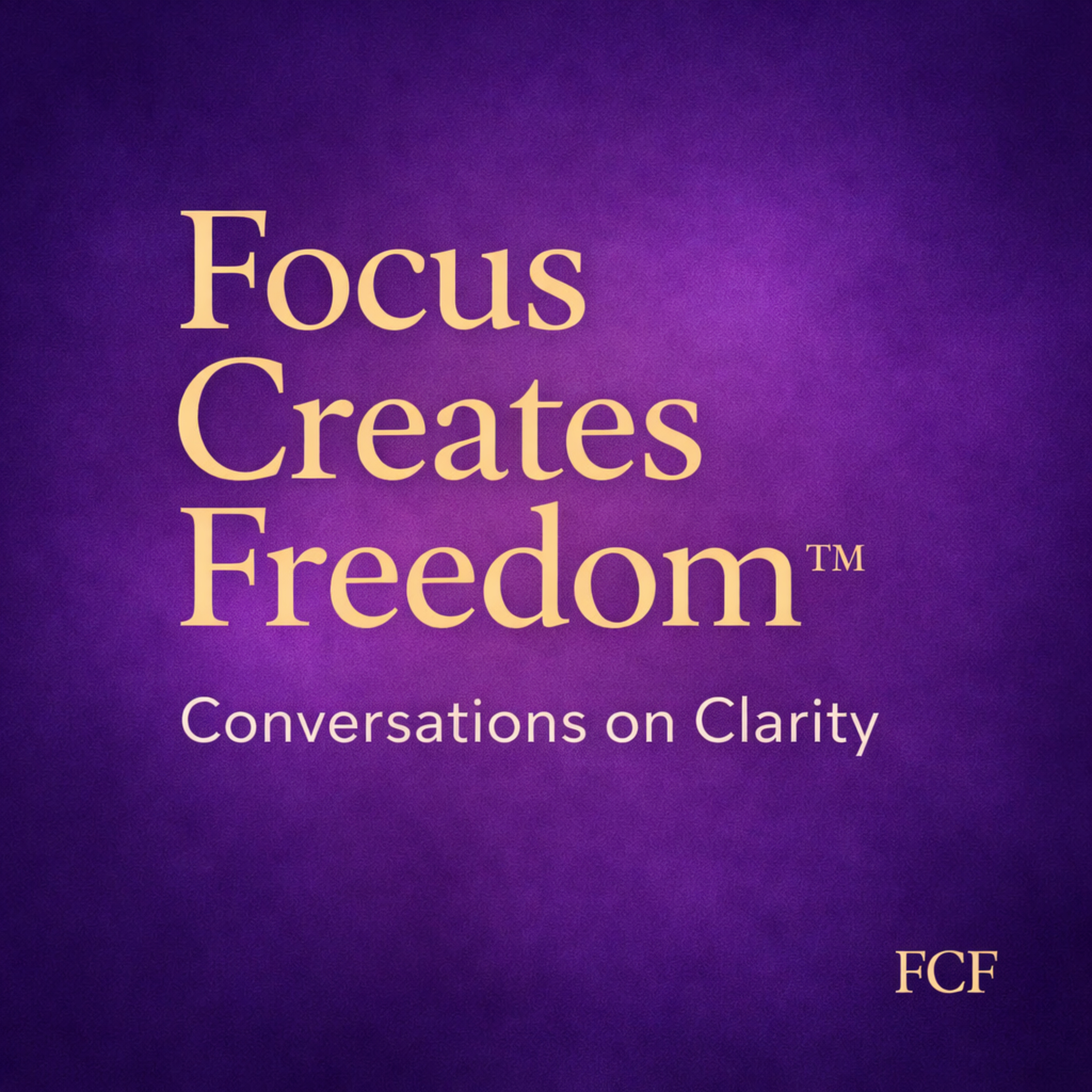 Focus Creates Freedom™: Conversations on Clarity podcast artwork