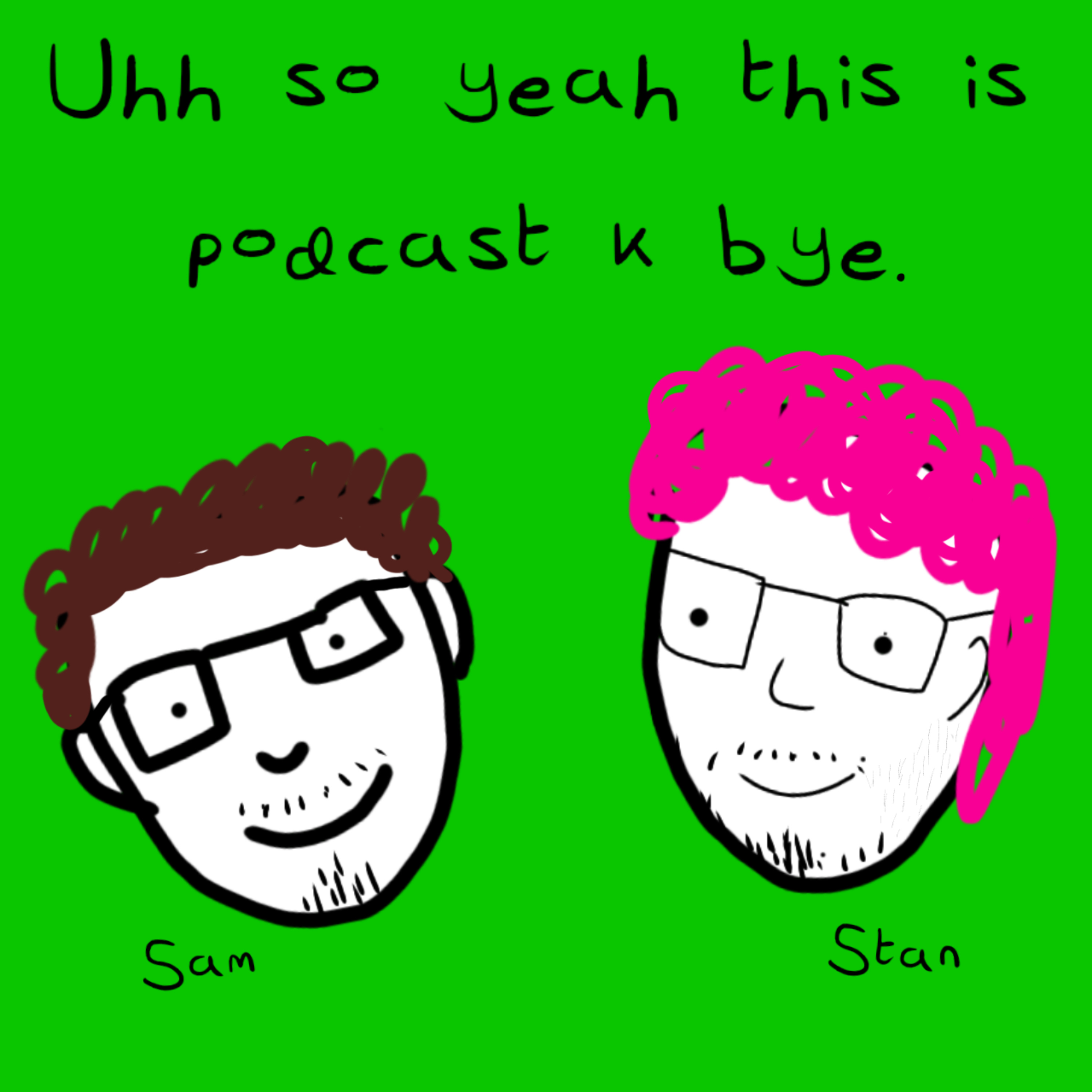 Uhh so yeah this is podcast k bye.
