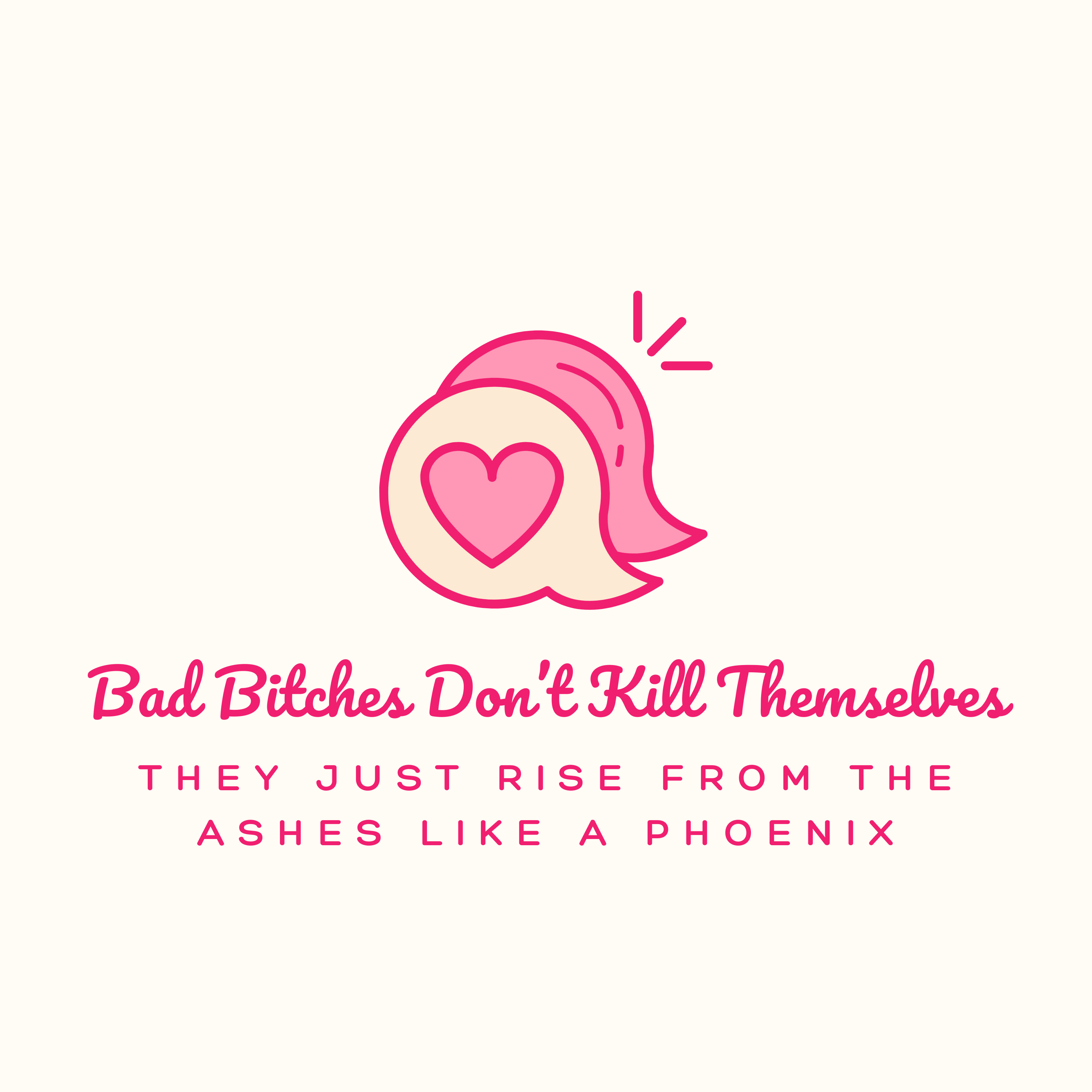 Bad Bitches Don't Kill Themselves: They Just Rise from the Ashes Like A Phoenix