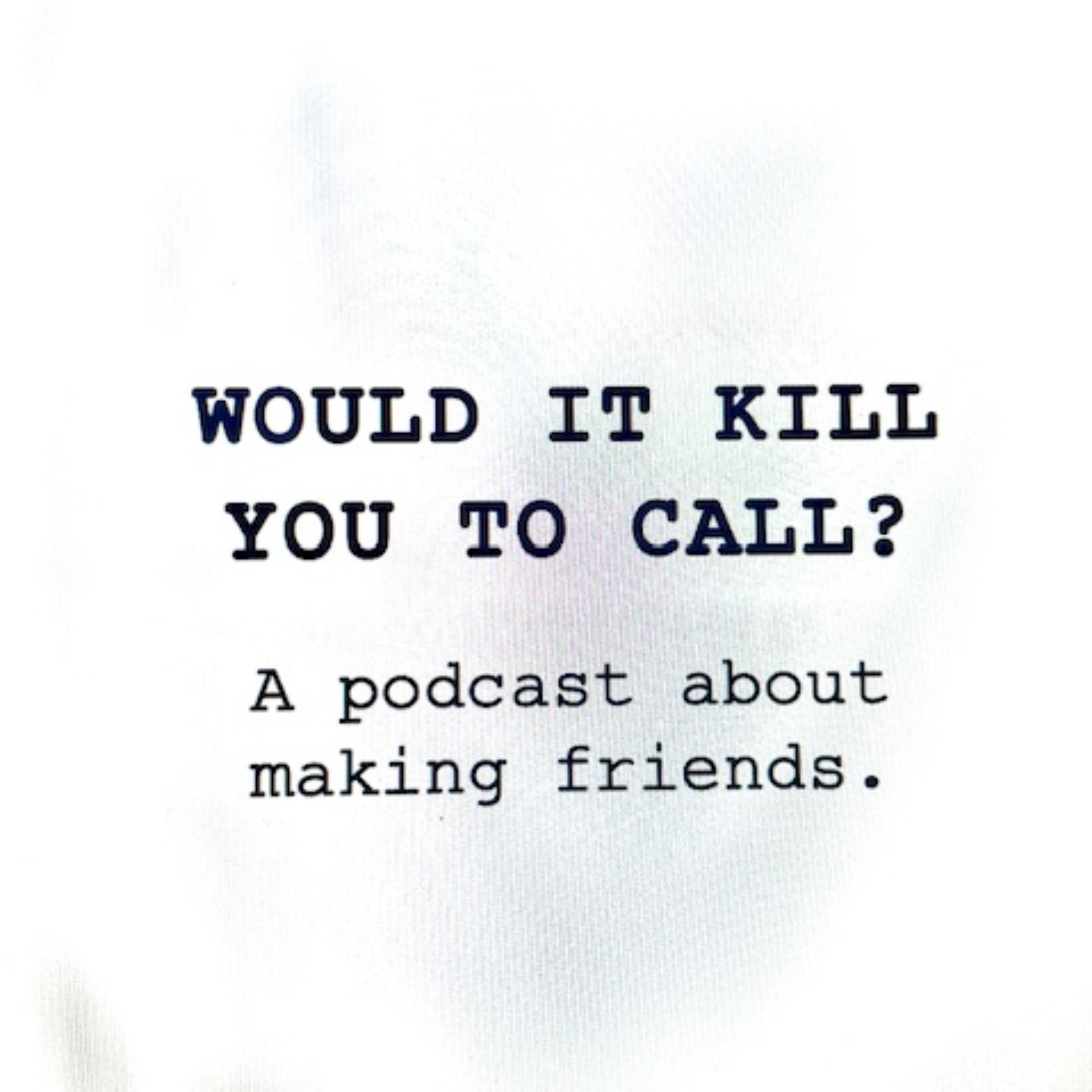 WOULD IT KILL YOU TO CALL?