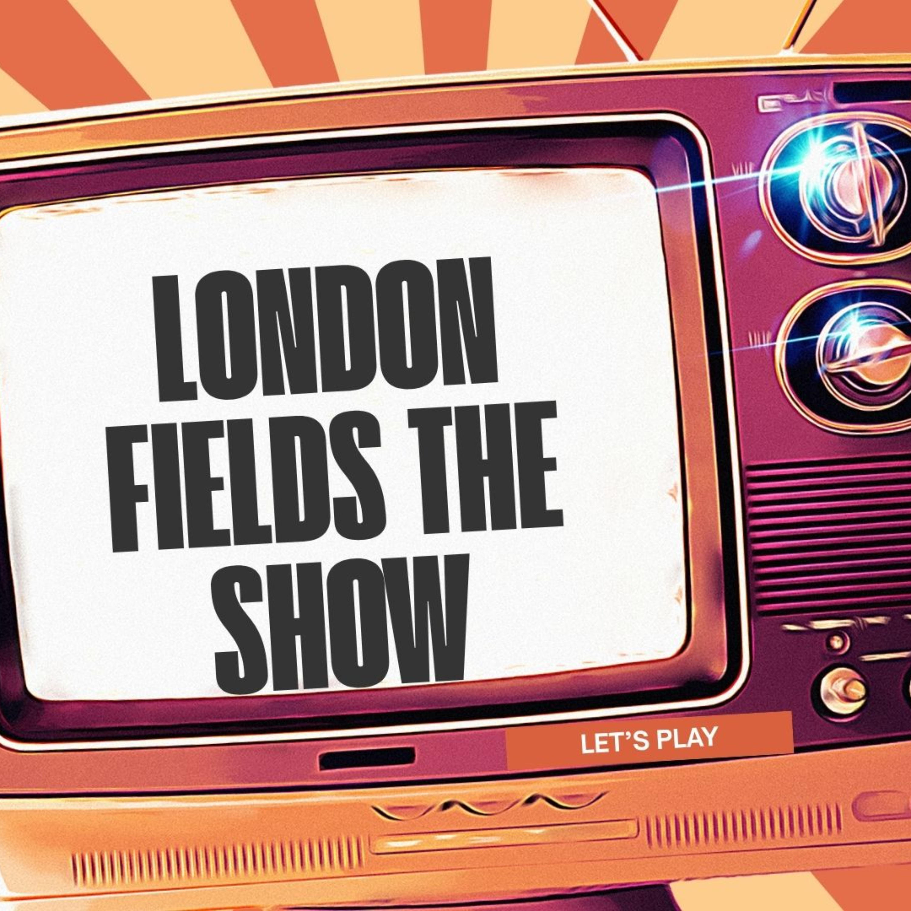 London Fields The Show