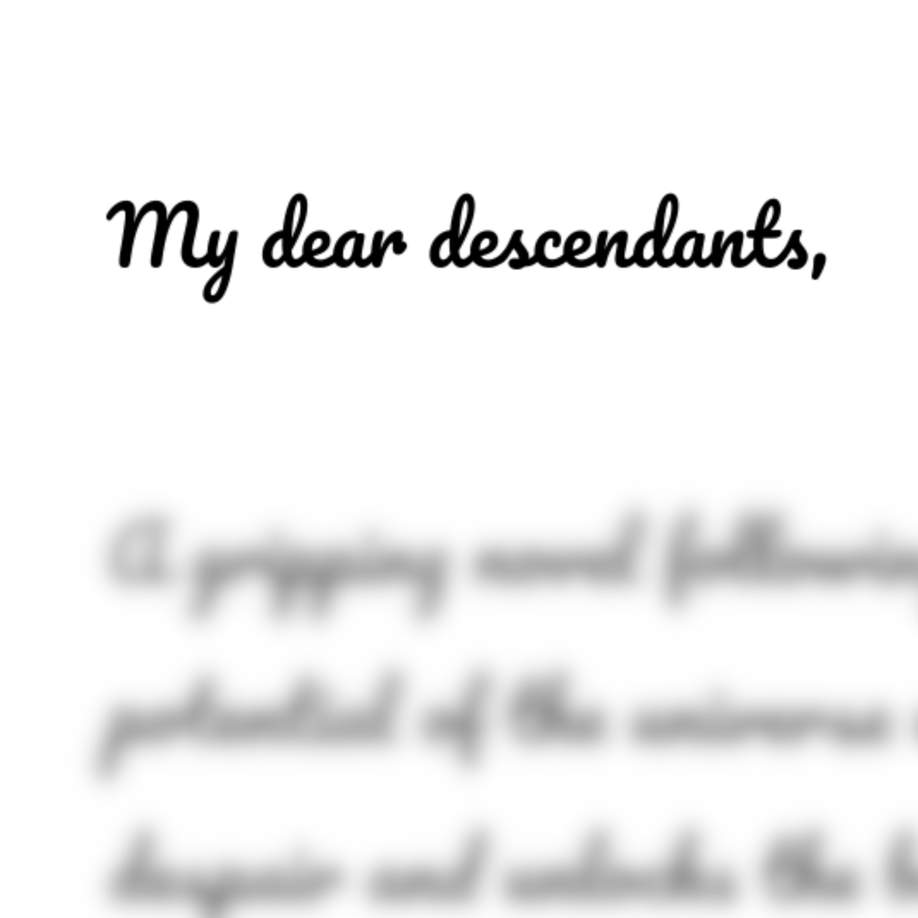 “My dear descendants,”