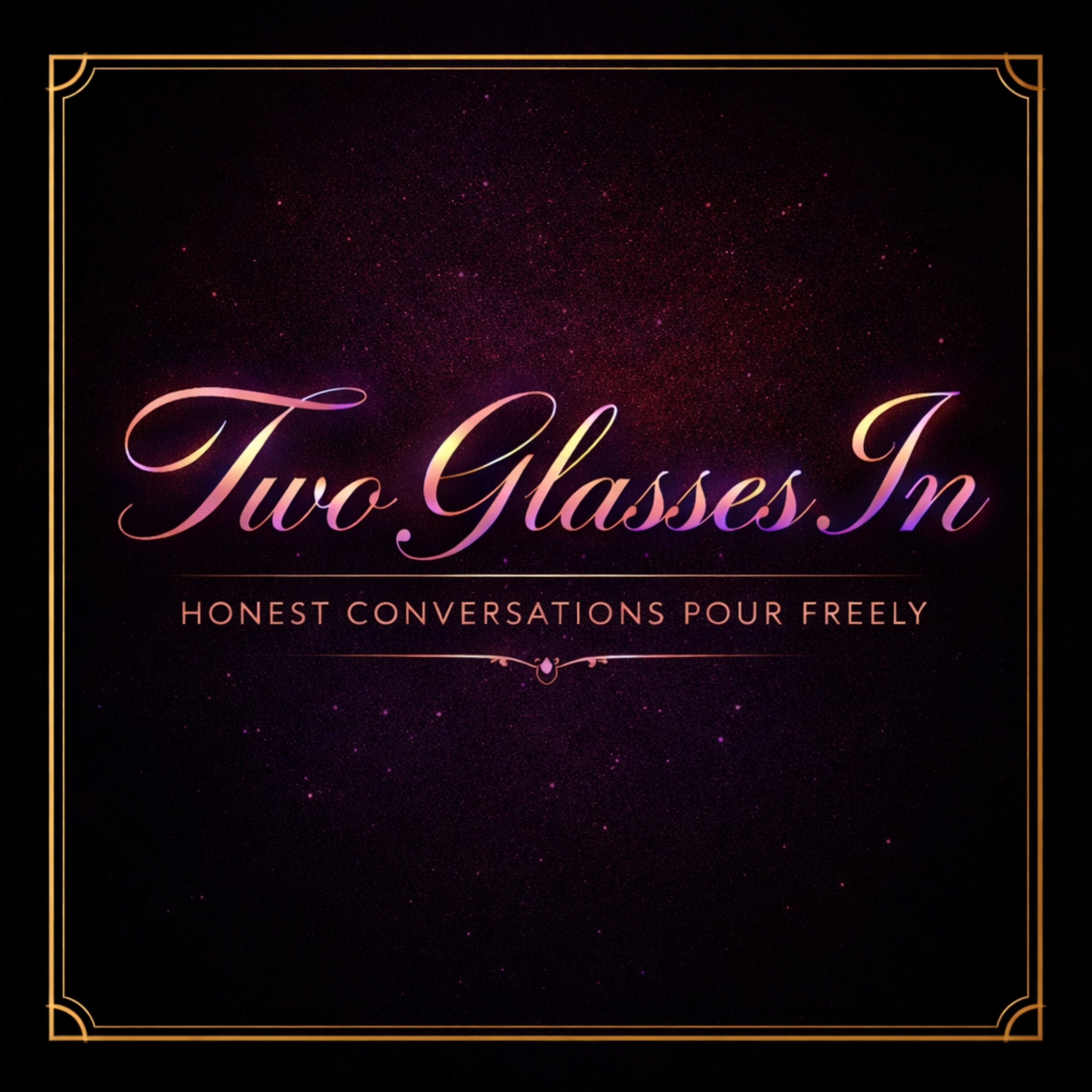Two Glasses In: Honest Conversations, Pour Freely