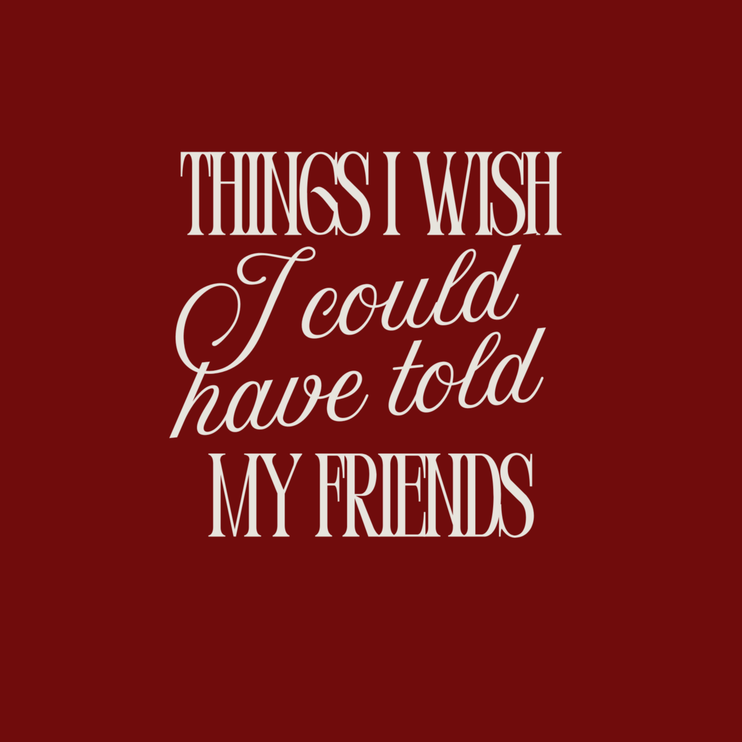 Things I Wish I Could Have Told My Friends