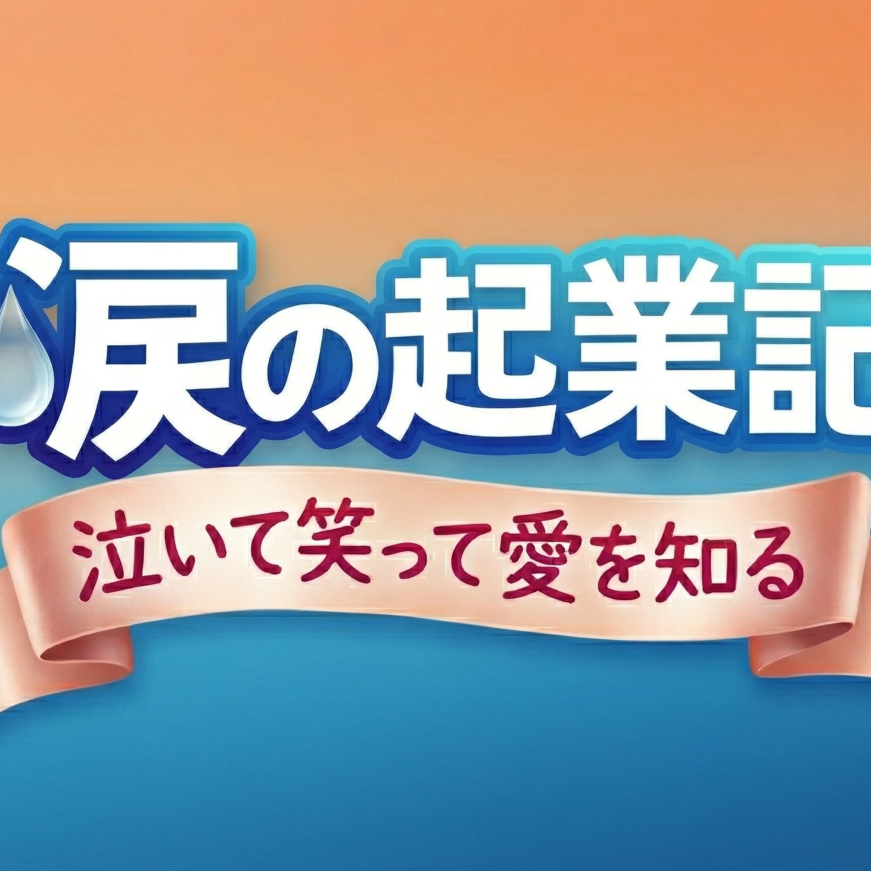 涙の起業記～泣いて笑って愛を知る～