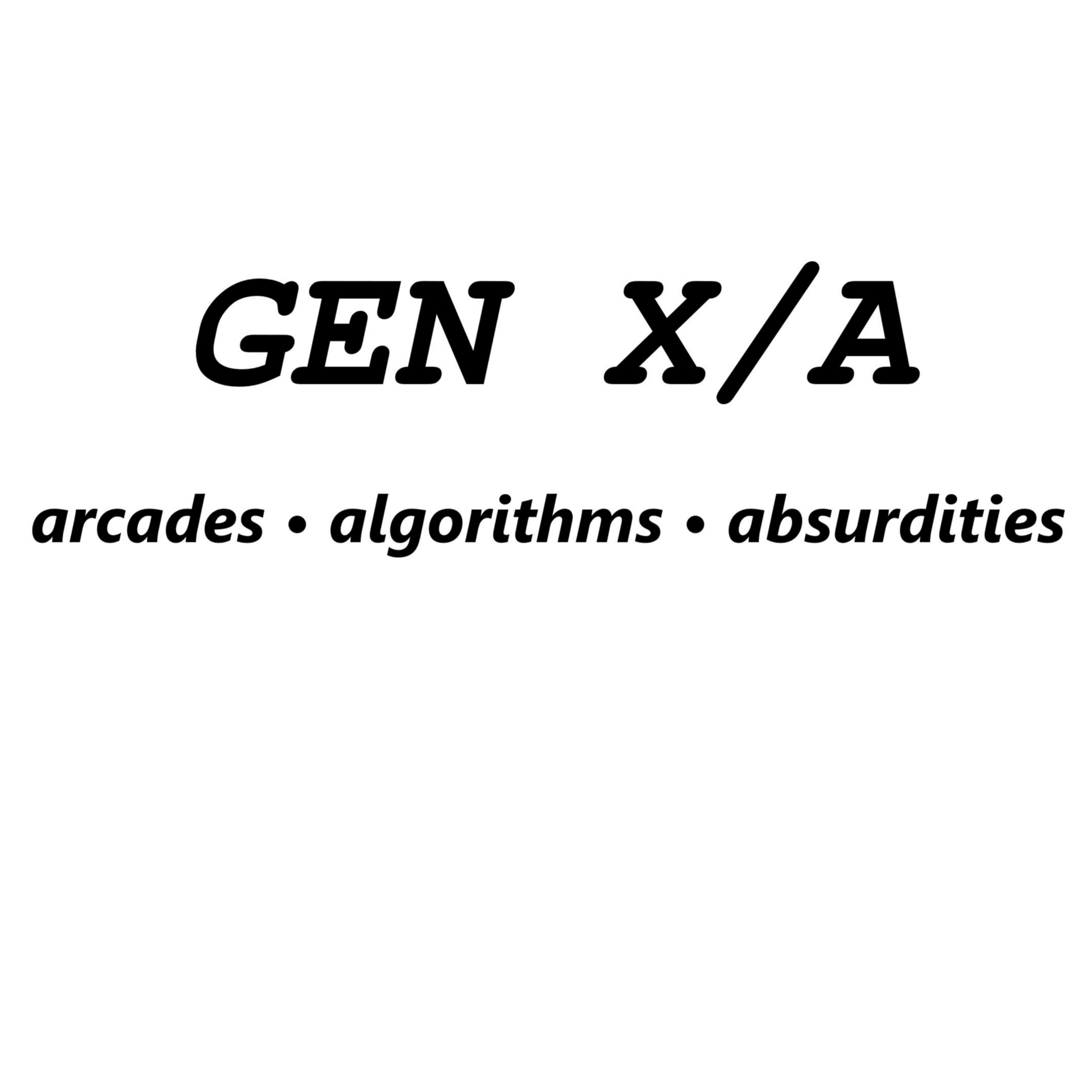 GEN X/A: arcades • algorithms • absurdities