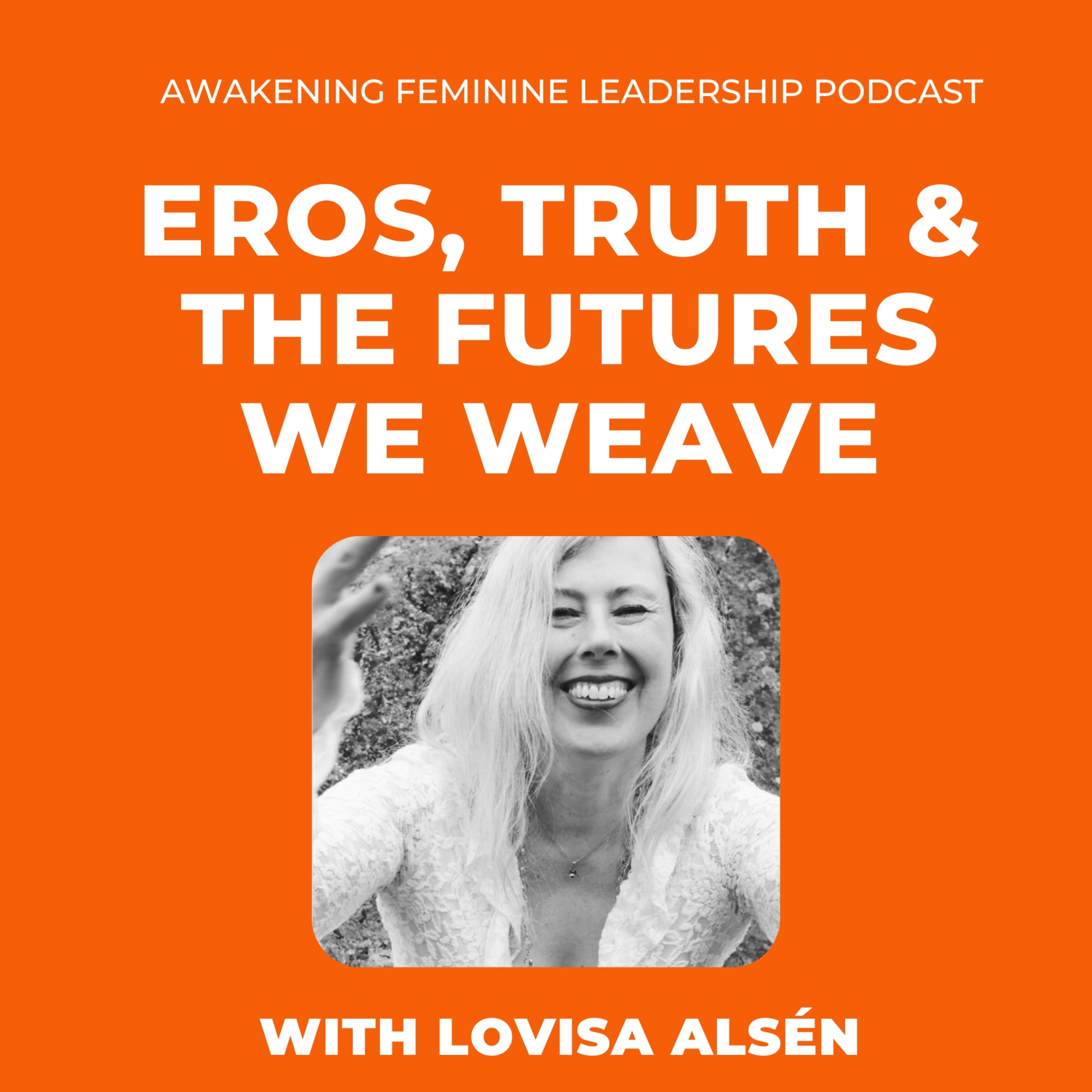 Awakening Feminine Leadership - Eros, Truth &amp; the Futures We Weave 