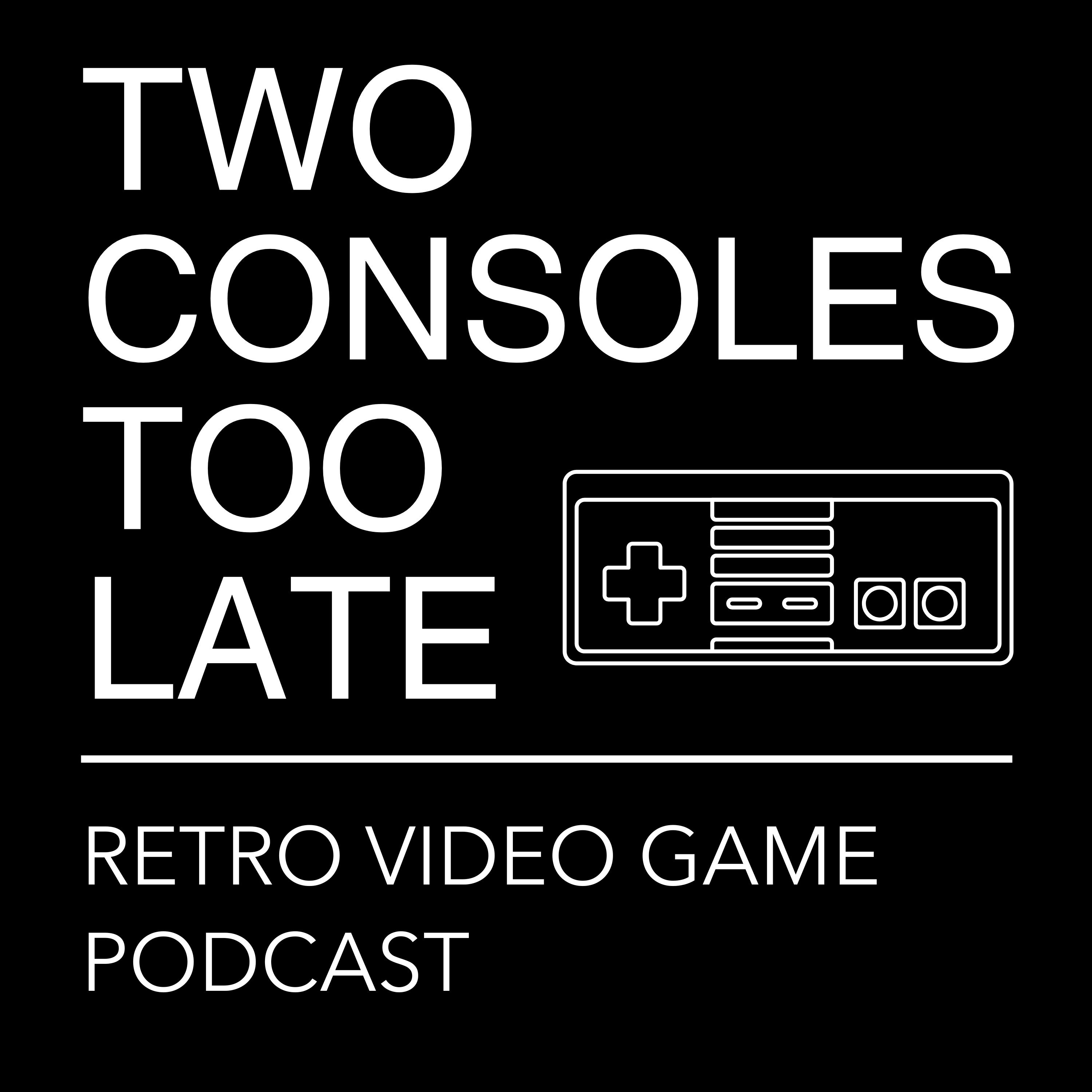 Two Consoles Too Late | Retro Video Game & Collecting Podcast