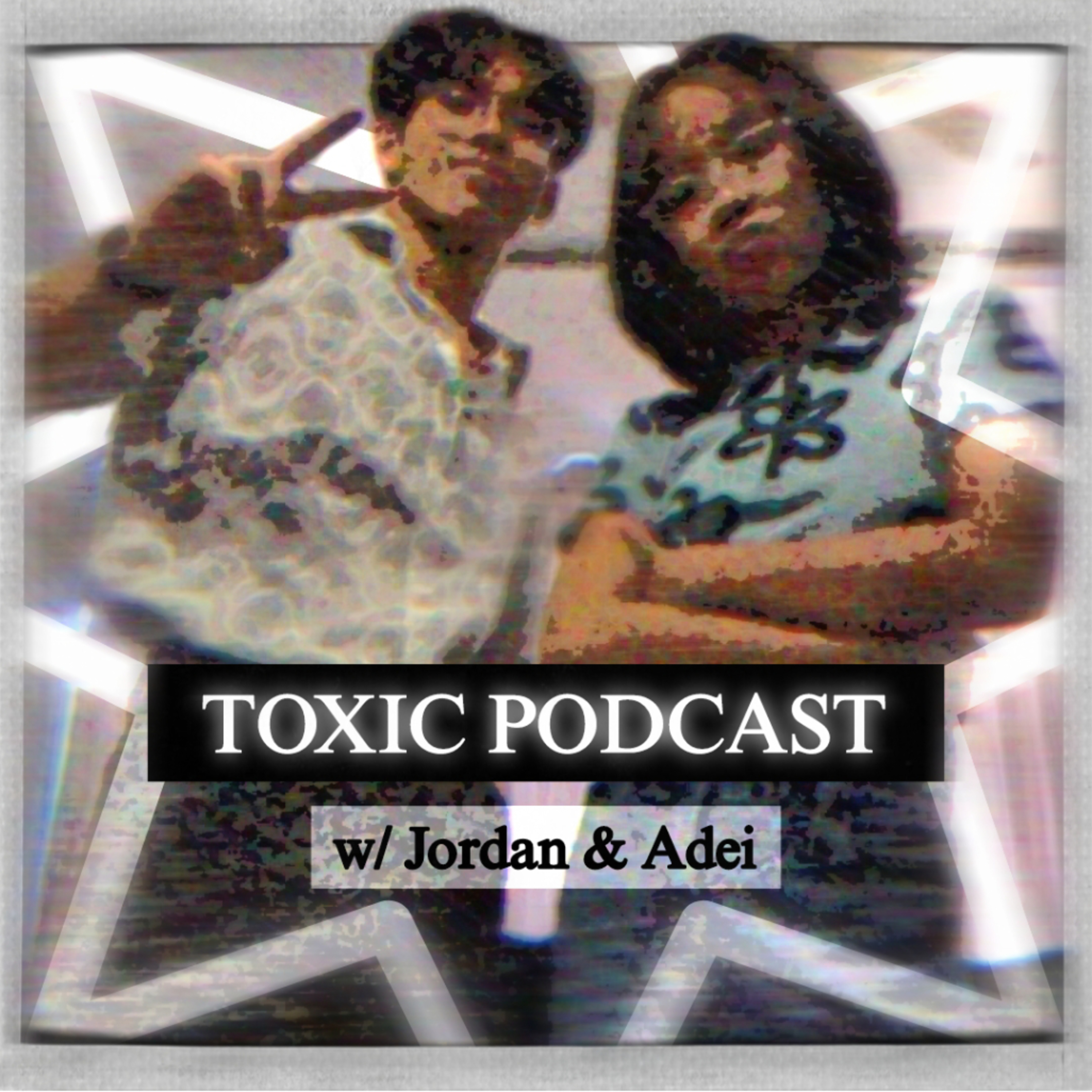 Toxic Podcast w/ Jordan and Adei