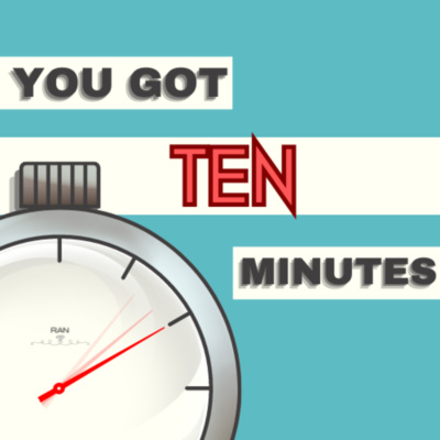 You Got Ten Minutes • A podcast on Spotify for Creators