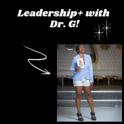 Welcome to Leadership+ with Dr. G: Redefining Leadership, One Bold ...